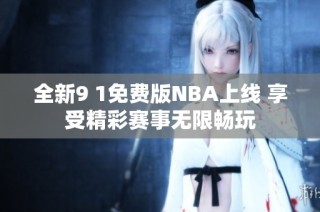 全新9 1免费版NBA上线 享受精彩赛事无限畅玩