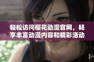 轻松访问樱花动漫官网，畅享丰富动漫内容和精彩活动