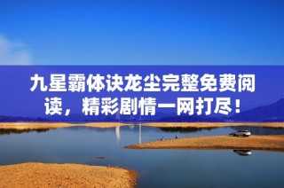 九星霸体诀龙尘完整免费阅读，精彩剧情一网打尽！