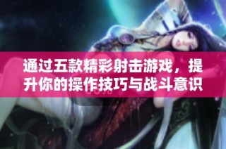 通过五款精彩射击游戏，提升你的操作技巧与战斗意识