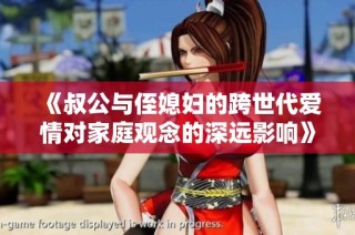《叔公与侄媳妇的跨世代爱情对家庭观念的深远影响》