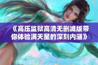 《高压监狱高清无删减版带你体验满天星的深刻内涵》