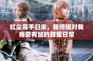 红尘高手归来，我师姐对我疼爱有加的甜蜜日常