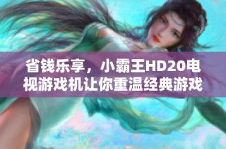 省钱乐享，小霸王HD20电视游戏机让你重温经典游戏体验