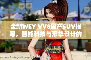 全新WEY VV8国产SUV揭幕，智能科技与豪华设计的完美结合