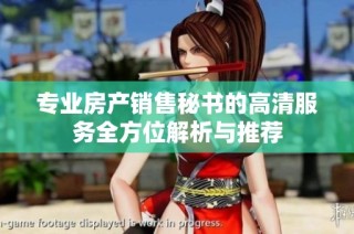 专业房产销售秘书的高清服务全方位解析与推荐