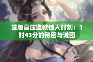 法版高压监狱惊人时刻：1时43分的秘密与谜团