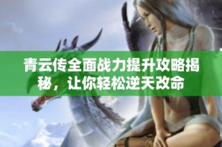 青云传全面战力提升攻略揭秘，让你轻松逆天改命