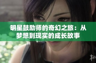 明星鼓励师的奇幻之旅：从梦想到现实的成长故事