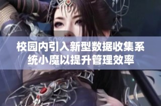 校园内引入新型数据收集系统小魔以提升管理效率