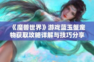 《魔兽世界》游戏蓝玉蟹宠物获取攻略详解与技巧分享
