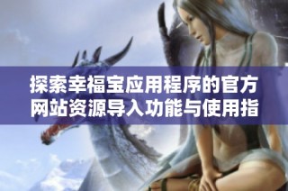 探索幸福宝应用程序的官方网站资源导入功能与使用指南
