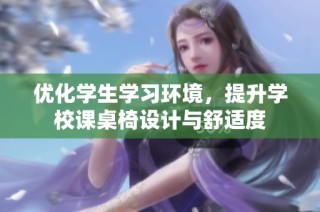 优化学生学习环境，提升学校课桌椅设计与舒适度