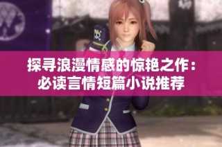 探寻浪漫情感的惊艳之作：必读言情短篇小说推荐
