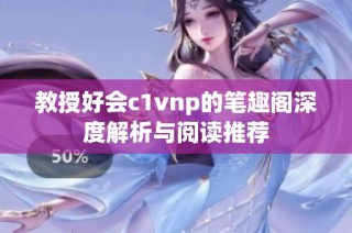 教授好会c1vnp的笔趣阁深度解析与阅读推荐