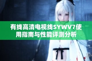 有线高清电视线SYWV7使用指南与性能评测分析