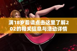 满18岁后请点击这里了解202的相关信息与活动详情