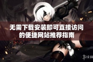无需下载安装即可直接访问的便捷网站推荐指南