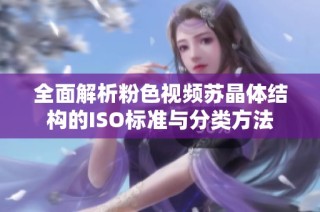 全面解析粉色视频苏晶体结构的ISO标准与分类方法