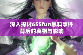 深入探讨655fun黑料事件背后的真相与影响
