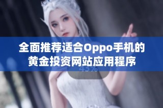 全面推荐适合Oppo手机的黄金投资网站应用程序