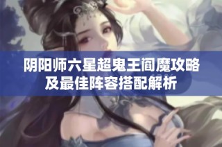阴阳师六星超鬼王阎魔攻略及最佳阵容搭配解析