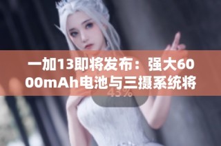 一加13即将发布：强大6000mAh电池与三摄系统将引领市场潮流