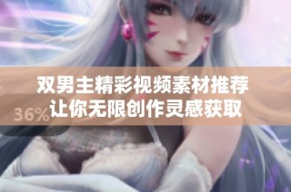 双男主精彩视频素材推荐 让你无限创作灵感获取