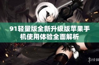 91轻量版全新升级版苹果手机使用体验全面解析