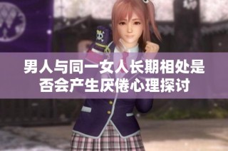 男人与同一女人长期相处是否会产生厌倦心理探讨