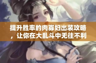 提升胜率的肉寡妇出装攻略，让你在大乱斗中无往不利