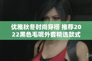 优雅秋冬时尚穿搭 推荐2022黑色毛呢外套精选款式