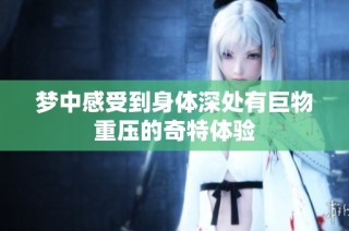 梦中感受到身体深处有巨物重压的奇特体验