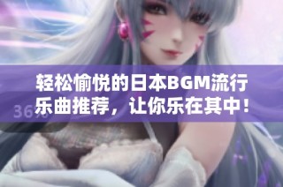 轻松愉悦的日本BGM流行乐曲推荐，让你乐在其中！
