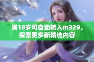 满18岁可自动转入m329，探索更多新精选内容