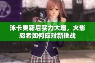 泳卡更新后实力大增，火影忍者如何应对新挑战