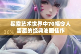 探索艺术世界中70幅令人害羞的经典油画佳作