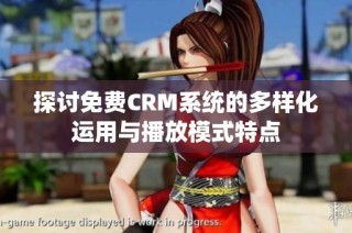 探讨免费CRM系统的多样化运用与播放模式特点