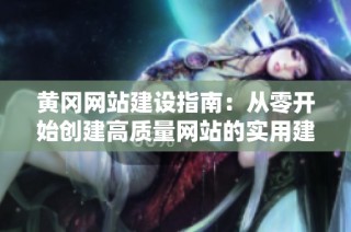 黄冈网站建设指南：从零开始创建高质量网站的实用建议