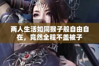 两人生活如同猴子般自由自在，竟然全程不盖被子