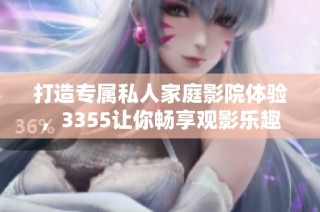 打造专属私人家庭影院体验，3355让你畅享观影乐趣