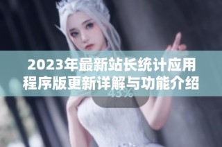 2023年最新站长统计应用程序版更新详解与功能介绍