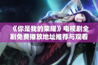 《你是我的荣耀》电视剧全剧免费播放地址推荐与观看指南
