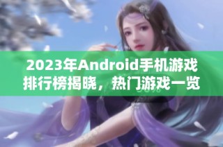 2023年Android手机游戏排行榜揭晓，热门游戏一览无遗