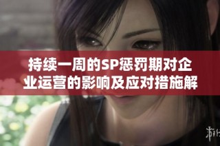 持续一周的SP惩罚期对企业运营的影响及应对措施解析