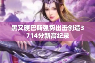 黑又硬巴斯强势出击创造3714分新高纪录
