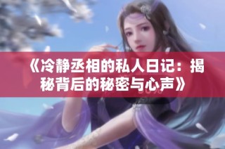 《冷静丞相的私人日记：揭秘背后的秘密与心声》