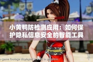 小黄鸭防检测应用：如何保护隐私信息安全的智能工具