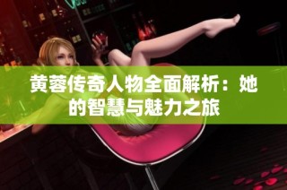黄蓉传奇人物全面解析：她的智慧与魅力之旅
