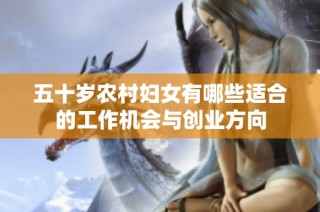 五十岁农村妇女有哪些适合的工作机会与创业方向